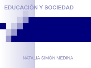 EDUCACIÓN Y SOCIEDAD
NATALIA SIMÓN MEDINA
 