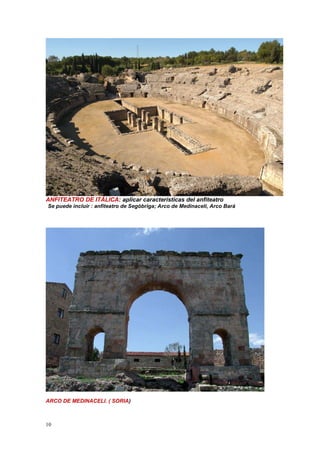 10
ANFITEATRO DE ITÁLICA: aplicar características del anfiteatro
Se puede incluir : anfiteatro de Segóbriga; Arco de Medinaceli, Arco Bará
ARCO DE MEDINACELI. ( SORIA)
 