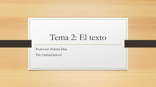 Tema 2: El texto
Profesora: Zulema Díaz
The Oxford School
 