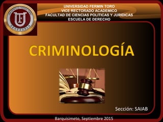 UNIVERSIDAD FERMIN TORO
VICE RECTORADO ACADEMICO
FACULTAD DE CIENCIAS POLITICAS Y JURIDICAS
ESCUELA DE DERECHO
Barquisimeto, Septiembre 2015
Sección: SAIAB
 