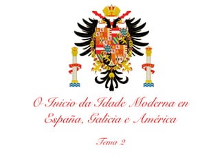 O Inicio da Idade Moderna en
España, Galicia e América
Tema 2
 