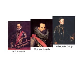 Duque de Alba
Alejandro Farnesio
Guillermo de Orange
 