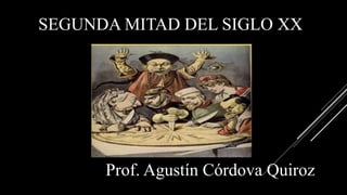 SEGUNDA MITAD DEL SIGLO XX
Prof. Agustín Córdova Quiroz
 