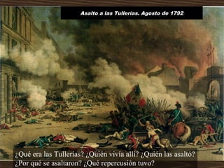Asalto a las Tullerías. Agosto de 1792
¿Qué era las Tullerías? ¿Quién vivía allí? ¿Quién las asaltó?
¿Por qué se asaltaron? ¿Qué repercusión tuvo?
 