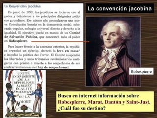 La convención jacobina
Robespierre
Busca en internet información sobre
Robespierre, Marat, Dantón y Saint-Just.
¿Cuál fue su destino?
 