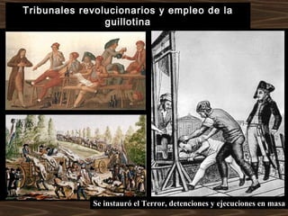 Tribunales revolucionarios y empleo de la
guillotina
Se instauró el Terror, detenciones y ejecuciones en masa
 