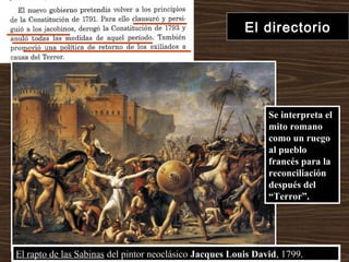 El directorio
El rapto de las Sabinas del pintor neoclásico Jacques Louis David, 1799.
Se interpreta el
mito romano
como un ruego
al pueblo
francés para la
reconciliación
después del
“Terror”.
 