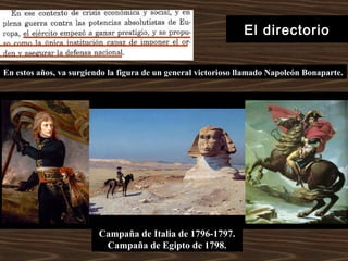 El directorio
En estos años, va surgiendo la figura de un general victorioso llamado Napoleón Bonaparte.
Campaña de Italia de 1796-1797.
Campaña de Egipto de 1798.
 