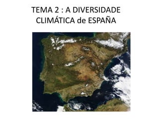 TEMA 2 : A DIVERSIDADE
CLIMÁTICA de ESPAÑA
 