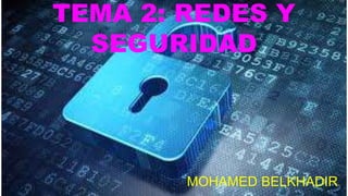TEMA 2: REDES Y
SEGURIDAD
MOHAMED BELKHADIR
 