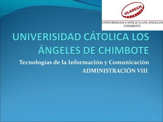 Tecnologías de la Información y Comunicación
ADMINISTRACIÓN VIII
1
 