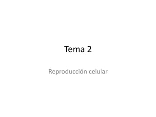 Tema 2
Reproducción celular
 