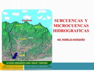 SUBCUENCAS Y
MICROCUENCAS
HIDROGRAFICAS
ING. ROMELIO AVENDAÑO
 