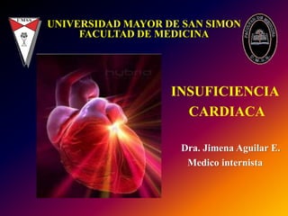 INSUFICIENCIA
CARDIACA
Dra. Jimena Aguilar E.
Medico internista
UNIVERSIDAD MAYOR DE SAN SIMON
FACULTAD DE MEDICINA
 