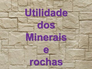 Utilidade
dos
Minerais
e
rochas
 