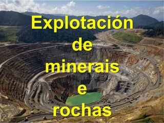 Explotación
de
minerais
e
rochas
 