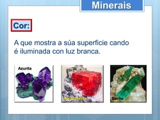 Minerais
Cor:
A que mostra a súa superficie cando
é iluminada con luz branca.
Azurita
Rodocrosita Berilo
 