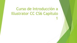 Curso de Introducción a
Illustrator CC CS6 Capítulo
1
 