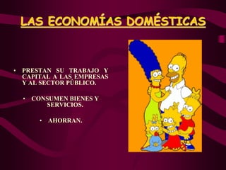 LAS ECONOMÍAS DOMÉSTICAS
• PRESTAN SU TRABAJO Y
CAPITAL A LAS EMPRESAS
Y AL SECTOR PÚBLICO.
• CONSUMEN BIENES Y
SERVICIOS.
• AHORRAN.
 