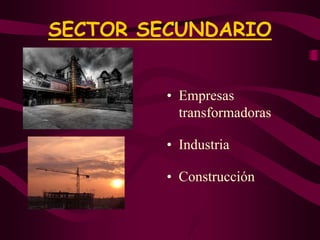 SECTOR SECUNDARIO
• Empresas
transformadoras
• Industria
• Construcción
 