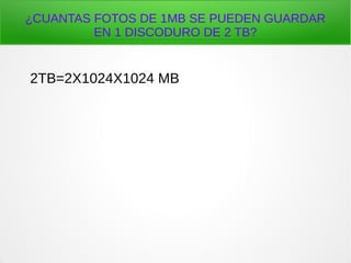 ¿CUANTAS FOTOS DE 1MB SE PUEDEN GUARDAR
EN 1 DISCODURO DE 2 TB?
2TB=2X1024X1024 MB
 