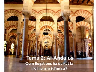 Tema 2: Al-Andalus
Quin llegat ens ha deixat la
civilització islàmica?
 