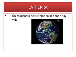 LA TIERRA
• Único planeta del sistema solar donde hay
vida.
 