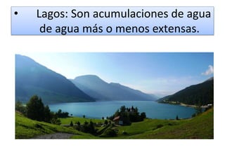 • Lagos: Son acumulaciones de agua
de agua más o menos extensas.
 