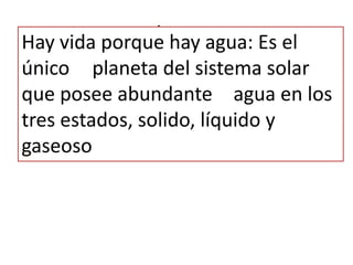 .
Hay vida porque hay agua: Es el
único planeta del sistema solar
que posee abundante agua en los
tres estados, solido, líquido y
gaseoso
 