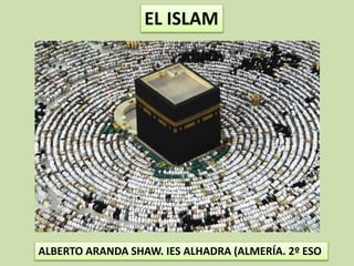 EL ISLAM
ALBERTO ARANDA SHAW. IES ALHADRA (ALMERÍA. 2º ESO
 