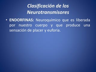 • ENDORFINAS: Neuroquímico que es liberada
por nuestro cuerpo y que produce una
sensación de placer y euforia.
Clasificación de los
Neurotransmisores
 