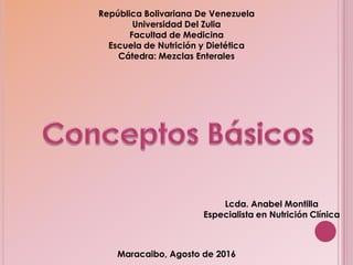 República Bolivariana De Venezuela
Universidad Del Zulia
Facultad de Medicina
Escuela de Nutrición y Dietética
Cátedra: Mezclas Enterales
Lcda. Anabel Montilla
Especialista en Nutrición Clínica
Maracaibo, Agosto de 2016
 