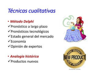 Técnicas cualitativas
• Método Delphi
Pronóstico a largo plazo
Pronósticos tecnológicos
Estado general del mercado
Economía
Opinión de expertos
• Analogía histórica
Productos nuevos
 