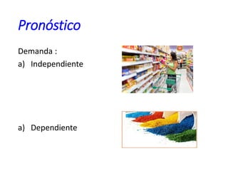 Pronóstico
Demanda :
a) Independiente
a) Dependiente
 