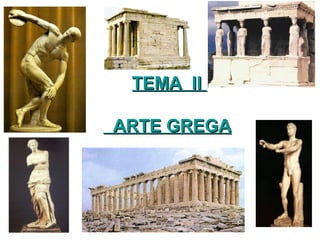 TEMA IITEMA II
ARTE GREGAARTE GREGA
 