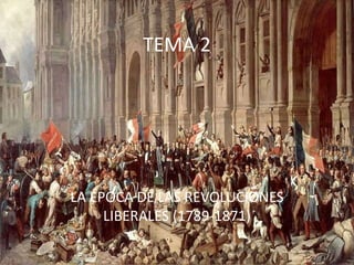 TEMA 2
LA ÉPOCA DE LAS REVOLUCIONES
LIBERALES (1789-1871)
 