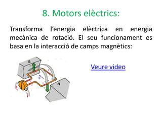 8. Motors elèctrics:
Transforma l’energia elèctrica en energia
mecànica de rotació. El seu funcionament es
basa en la interacció de camps magnètics:
Veure video
 