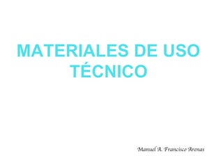 MATERIALES DE USO
TÉCNICO
Manuel A. Francisco Arenas
 