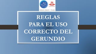 REGLAS
PARA EL USO
CORRECTO DEL
GERUNDIO
 