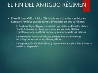 EL FIN DEL ANTIGUO RÉGIMEN
 Entre finales XVIII e inicios XIX asistimos a grandes cambios en
Europa y América que podemos...
