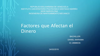 REPUBLICA BOLIVARIANA DE VENEZUELA
INSTITUTO UNIVERSITARIO POLITECNICO SANTIAGO MARIÑO
SEDE BARCELONA
INGENIERIA DE MANTENIMIENTO MECANICO
BACHILLER:
DANIEL MARAIMA
CI; 26886035
04/02/2019
Factores que Afectan el
Dinero
 