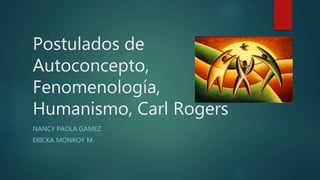 Postulados de
Autoconcepto,
Fenomenología,
Humanismo, Carl Rogers
NANCY PAOLA GAMEZ
ERICKA MONROY M.
 