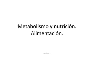 Metabolismo y nutrición.
Alimentación.
AA-Tema 2
 