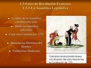 1.3-Fases de Revolución Francesa.
1.3.3-La Asamblea Legislativa
 La labor de la Asamblea
constituyente será:
 Abolir los derechos
señoriales
 Crear una Constitución 1791
 Decretar los Derechos del
Hombre
 Predominio Moderado
 