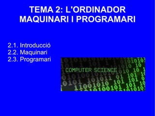 TEMA 2: L'ORDINADOR
MAQUINARI I PROGRAMARI
2.1. Introducció
2.2. Maquinari
2.3. Programari
 