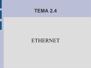 TEMA 2.4
ETHERNET
 