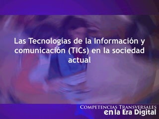 Las Tecnologías de la Información y
comunicación (TICs) en la sociedad
actual
 