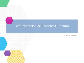 Administraciónde Recursos Humanos
Dra. Alicia León Pozo
 