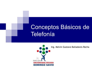 Conceptos Básicos de
Telefonía
Ing. Melvin Gustavo Balladares Rocha
 