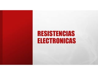 RESISTENCIAS
ELECTRONICAS
 